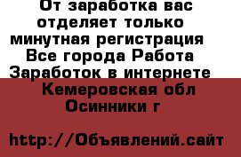 От заработка вас отделяет только 5 минутная регистрация  - Все города Работа » Заработок в интернете   . Кемеровская обл.,Осинники г.